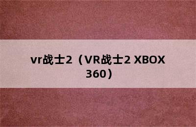 vr战士2（VR战士2 XBOX360）